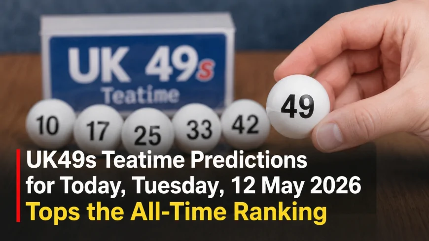 UK49s Teatime Predictions Today: Tuesday, May 12, 2026 Numbers and Key Picks