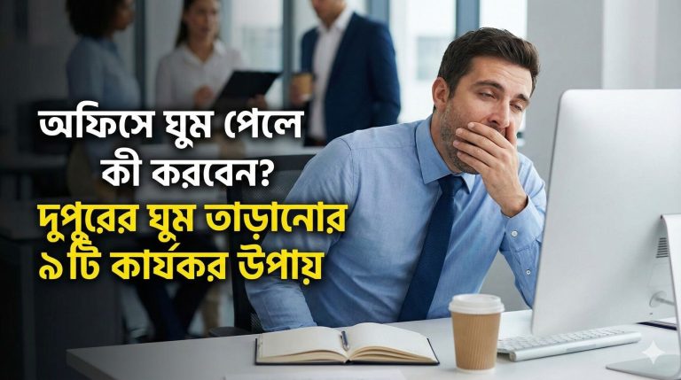 অফিসে ঘুম পেলে কী করবেন? দুপুরের ঘুম তাড়ানোর ৯টি কার্যকর উপায়